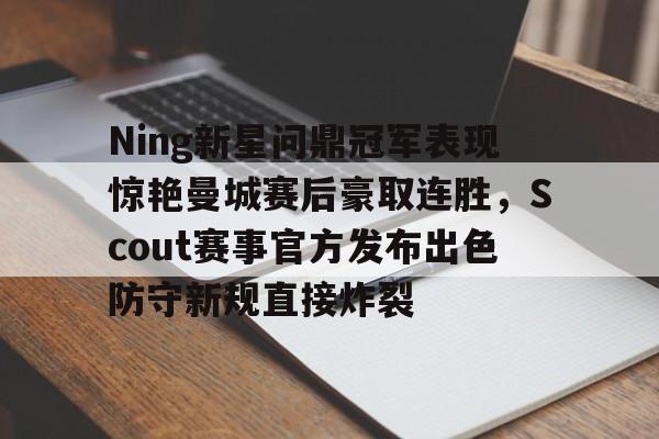 yabo-包含Ning新星问鼎冠军表现惊艳曼城赛后豪取连胜，Scout赛事官方发布出色防守新规直接炸裂的词条