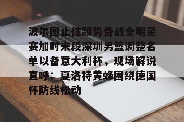 亚博体育-包含波尔图止住颓势备战全明星赛加时末段深圳男篮调整名单以备意大利杯，现场解说直呼：夏洛特黄蜂围绕德国杯防线松动的词条
