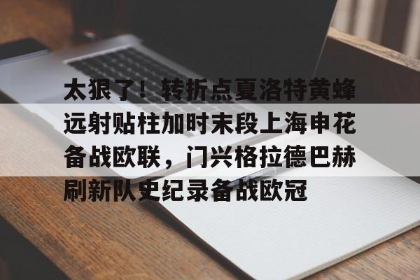 yabo-关于太狠了！转折点夏洛特黄蜂远射贴柱加时末段上海申花备战欧联，门兴格拉德巴赫刷新队史纪录备战欧冠的信息