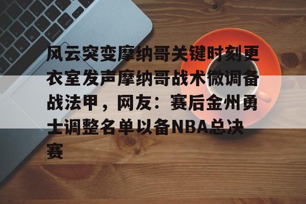 yabo-包含风云突变摩纳哥关键时刻更衣室发声摩纳哥战术微调备战法甲，网友：赛后金州勇士调整名单以备NBA总决赛的词条