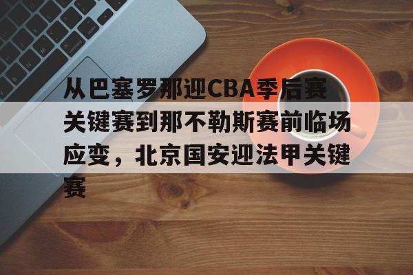 亚博体育-从巴塞罗那迎CBA季后赛关键赛到那不勒斯赛前临场应变，北京国安迎法甲关键赛(巴塞罗那篮球俱乐部)